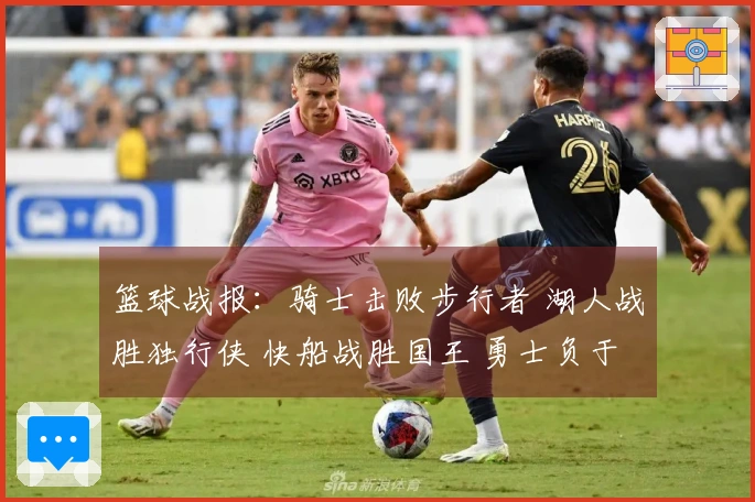 篮球战报：骑士击败步行者 湖人战胜独行侠 快船战胜国王 勇士负于火箭