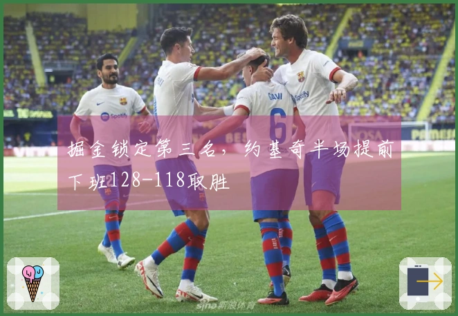 掘金锁定第三名，约基奇半场提前下班128-118取胜
