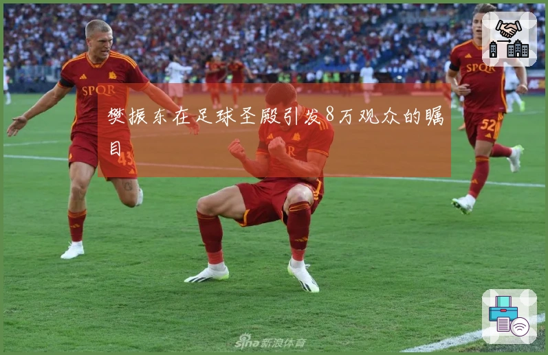樊振东在足球圣殿引发8万观众的瞩目