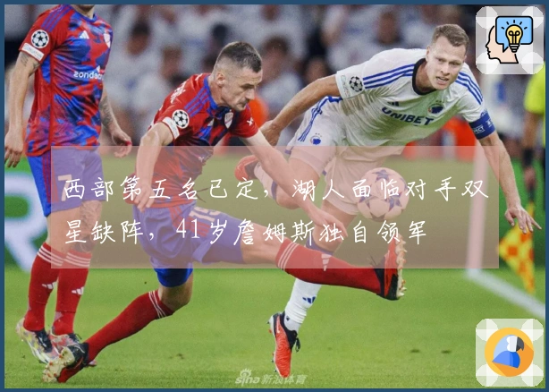 西部第五名已定，湖人面临对手双星缺阵，41岁詹姆斯独自领军