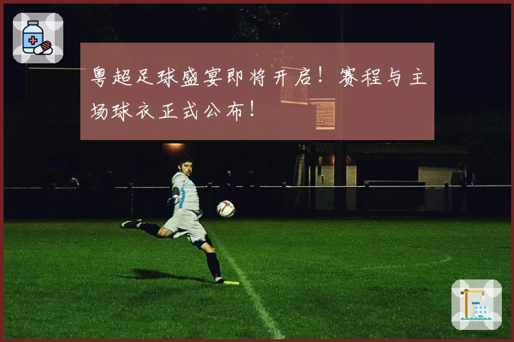 粤超足球盛宴即将开启！赛程与主场球衣正式公布！