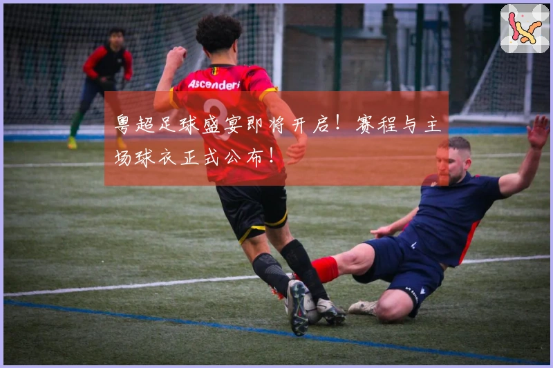 粤超足球盛宴即将开启！赛程与主场球衣正式公布！