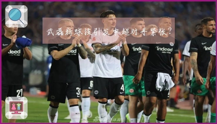武磊新球技引发中超对手紧张？