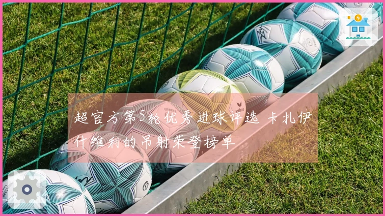 超官方第5轮优秀进球评选 卡扎伊什维利的吊射荣登榜单