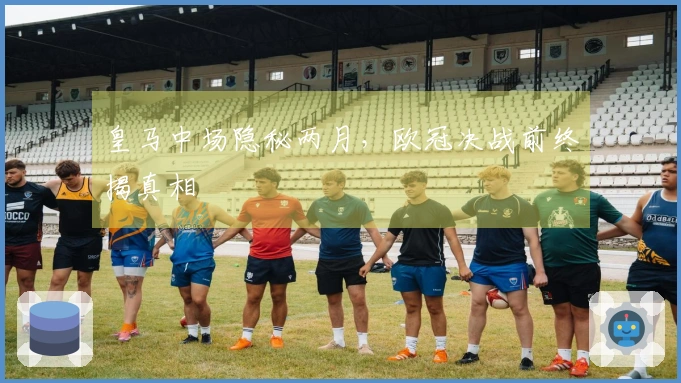 皇马中场隐秘两月，欧冠决战前终揭真相