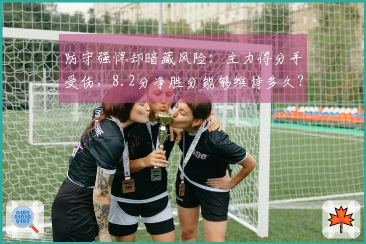 防守强悍却暗藏风险：主力得分手受伤，8.2分净胜分能够维持多久？