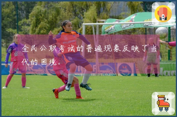 全民公职考试的普遍现象反映了当代的困境。