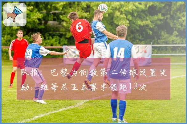 队报：巴黎为倒数第二传球设置奖励，维蒂尼亚本赛季领跑13次