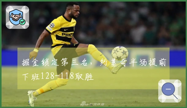 掘金锁定第三名，约基奇半场提前下班128-118取胜