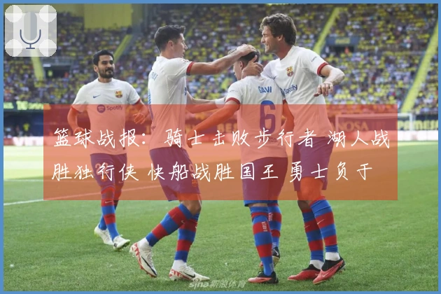 篮球战报：骑士击败步行者 湖人战胜独行侠 快船战胜国王 勇士负于火箭